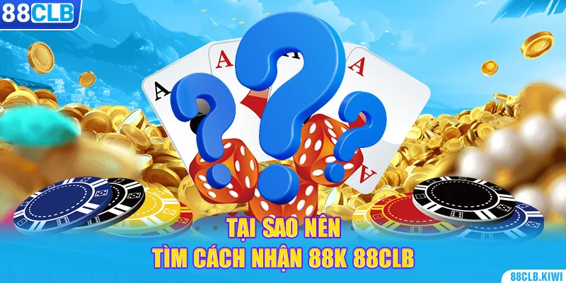 Tại sao nên tìm cách nhận 88K 88CLB